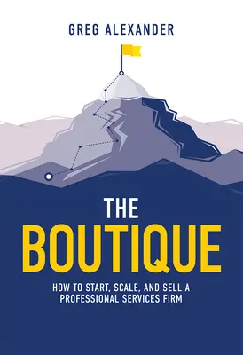 Boutique: Jak založit, rozšířit a prodat firmu poskytující profesionální služby - The Boutique: How to Start, Scale, and Sell a Professional Services Firm