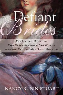 Vzdorné nevěsty: Nevyprávěný příběh dvou revolučních žen a radikálních mužů, za které se provdaly. - Defiant Brides: The Untold Story of Two Revolutionary-Era Women and the Radical Men They Married
