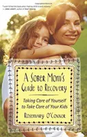 Průvodce střízlivé mámy po zotavení: Jak se postarat o sebe, abyste se postarali o své děti? - A Sober Mom's Guide to Recovery: Taking Care of Yourself to Take Care of Your Kids