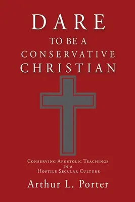 Odvaž se být konzervativním křesťanem: Zachovat apoštolské učení v nepřátelské sekulární kultuře. - Dare to Be a Conservative Christian: Conserving Apostolic Teachings in a Hostile Secular Culture