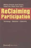 Reclaiming Participation: Znovu: Technologie - zprostředkování - kolektivita - Reclaiming Participation: Technology - Mediation - Collectivity