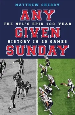 Any Given Sunday (Kterákoli neděle): NFL: epická stoletá historie NFL ve 20 zápasech. - Any Given Sunday: The Nfl's Epic 100-Year History in 20 Games