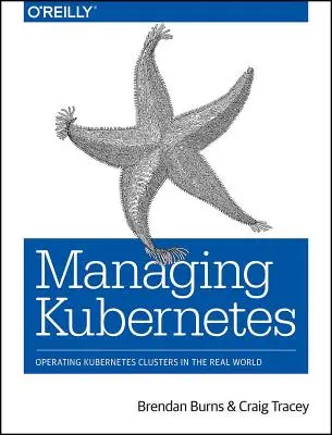 Správa Kubernetes: Provozování clusterů Kubernetes v reálném světě - Managing Kubernetes: Operating Kubernetes Clusters in the Real World