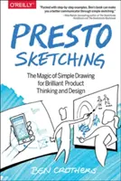Presto Sketching: Kouzlo jednoduchého kreslení pro brilantní produktové myšlení a design - Presto Sketching: The Magic of Simple Drawing for Brilliant Product Thinking and Design