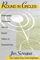 Kruh v kruhu: V kruzích: Poltergeisté, žertéři a tajná historie pozorovatelů obilí. - Round in Circles: Poltergeists, Pranksters, and the Secret History of the Cropwatchers