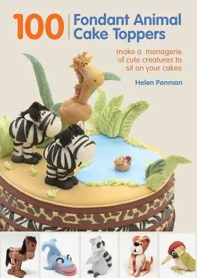 100 fondánových zvířecích dortů: Vyrobte si na dorty zvěřinec roztomilých zvířátek. - 100 Fondant Animal Cake Toppers: Make a Menagerie of Cute Creatures to Sit on Your Cakes