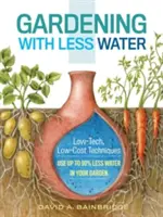 Zahradničení s menším množstvím vody: Využijte na zahradě až o 90 % méně vody. - Gardening with Less Water: Low-Tech, Low-Cost Techniques; Use Up to 90% Less Water in Your Garden