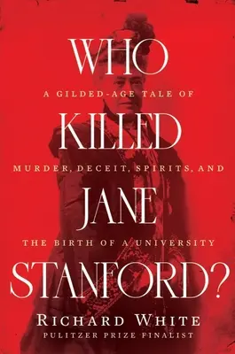 Kdo zabil Jane Stanfordovou? Příběh z pozlaceného věku o vraždě, podvodu, duchu a zrodu univerzity: Kdo zabil Stanfordovou? - Who Killed Jane Stanford?: A Gilded Age Tale of Murder, Deceit, Spirits and the Birth of a University
