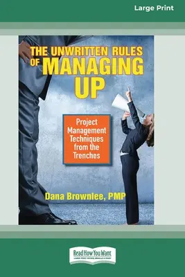 Nepsaná pravidla řízení: Nepsaná pravidla: Techniky řízení projektů z praxe [Standard Large Print 16 Pt Edition]. - The Unwritten Rules of Managing Up: Project Management Techniques from the Trenches [Standard Large Print 16 Pt Edition]