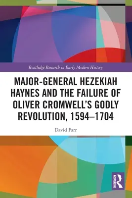 Generálmajor Hezekiah Haynes a neúspěch zbožné revoluce Olivera Cromwella, 1594-1704 - Major-General Hezekiah Haynes and the Failure of Oliver Cromwell's Godly Revolution, 1594-1704