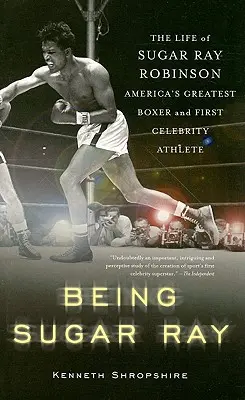 Být Sugar Rayem: Život Sugara Raye Robinsona, nejlepšího amerického boxera a prvního slavného sportovce. - Being Sugar Ray: The Life of Sugar Ray Robinson, America's Greatest Boxer and the First Celebrity Athlete