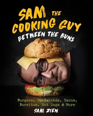 Sam the Cooking Guy: Mezi buchtami: Svačina: Burgery, sendviče, tacos, burrito, hot dogy a další jídla - Sam the Cooking Guy: Between the Buns: Burgers, Sandwiches, Tacos, Burritos, Hot Dogs & More