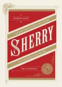 Sherry: Sherry: Moderní průvodce nejlépe střeženým tajemstvím světa vína s koktejly a recepty - Sherry: A Modern Guide to the Wine World's Best-Kept Secret, with Cocktails and Recipes