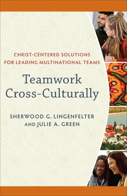 Týmová práce napříč kulturami: Řešení zaměřená na Krista pro vedení mnohonárodnostních týmů - Teamwork Cross-Culturally: Christ-Centered Solutions for Leading Multinational Teams