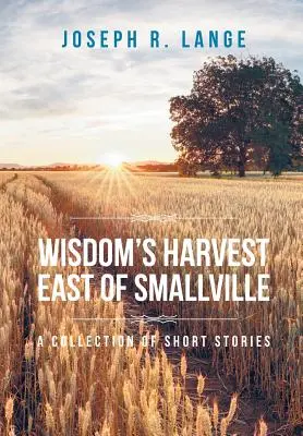 Sklizeň moudrosti na východ od Smallville: Sbírka povídek - Wisdom's Harvest East of Smallville: A Collection of Short Stories