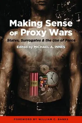 Making Sense of Proxy Wars: States, Surrogates & the Use of Force (Zprostředkované války: státy, náhradníci a použití síly) - Making Sense of Proxy Wars: States, Surrogates & the Use of Force