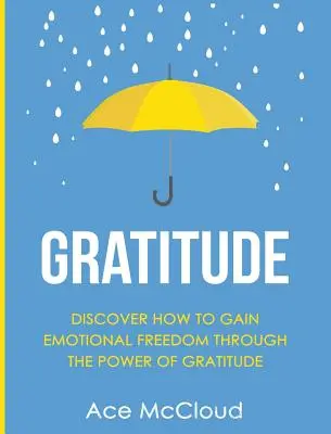 Vděčnost: Objevte, jak získat emoční svobodu díky síle vděčnosti. - Gratitude: Discover How To Gain Emotional Freedom Through The Power Of Gratitude