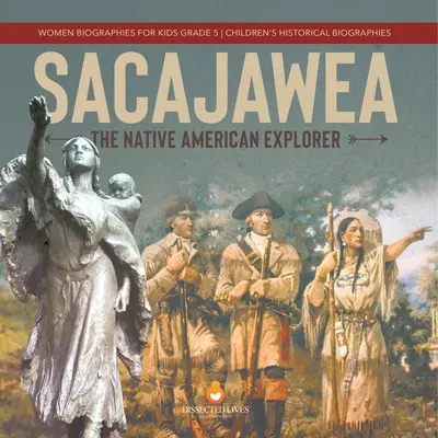 Sacajawea: Dětské historické biografie pro 5. třídu ZŠ: Domorodá americká objevitelka - Sacajawea: The Native American Explorer Women Biographies for Kids Grade 5 Children's Historical Biographies