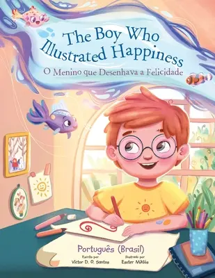 Chlapec, který ilustroval štěstí / O Menino Que Desenhava a Felicidade - portugalské (brazilské) vydání: Dětská obrázková kniha - The Boy Who Illustrated Happiness / O Menino Que Desenhava a Felicidade - Portuguese (Brazil) Edition: Children's Picture Book