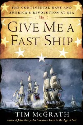 Give Me a Fast Ship: Kontinentální námořnictvo a americká námořní revoluce - Give Me a Fast Ship: The Continental Navy and America's Revolution at Sea