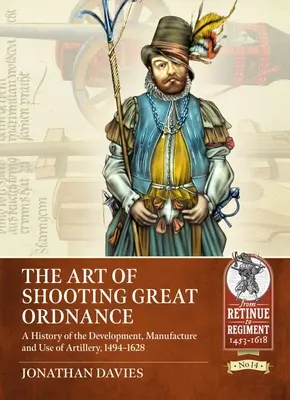 Umění střílet z velkých zbraní: Dějiny vývoje, výroby a použití dělostřelectva, 1494-1628 - The Art of Shooting Great Ordnance: A History of the Development, Manufacture and Use of Artillery, 1494-1628