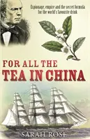 Za všechen čaj v Číně - špionáž, impérium a tajný vzorec pro nejoblíbenější nápoj světa - For All the Tea in China - Espionage, Empire and the Secret Formula for the World's Favourite Drink
