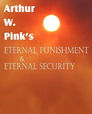 Arthur W. Pink: Věčný trest a věčná jistota - Arthur W. Pink's Eternal Punishment & Eternal Security