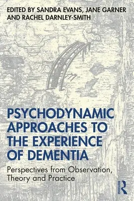 Psychodynamické přístupy k prožívání demence: Zkušenosti z pozorování, teorie a praxe: Jak se vypořádat s demencí? - Psychodynamic Approaches to the Experience of Dementia: Perspectives from Observation, Theory and Practice