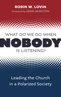 Co děláme, když nás nikdo neposlouchá?: Jak vést církev v polarizované společnosti? - What Do We Do When Nobody Is Listening?: Leading the Church in a Polarized Society