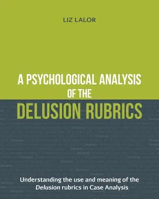Psychologický rozbor rubrik bludů: Pochopení použití a významu Rubrik klamání při analýze případů - A Psychological Analysis of the Delusion Rubrics: Understanding the Use and Meaning of the Delusion Rubrics in Case Analysis