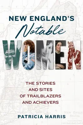 Pozoruhodné ženy Nové Anglie: Příběhy a památky průkopnic a úspěšných žen - New England's Notable Women: The Stories and Sites of Trailblazers and Achievers