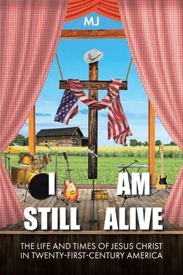 Jsem stále naživu: Život a doba Ježíše Krista v Americe jednadvacátého století. - I Am Still Alive: The Life and Times of Jesus Christ in Twenty-First-Century America