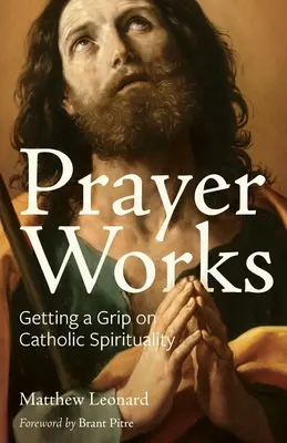 Modlitba funguje: Katolická spiritualita: Jak se naučit žít a pracovat s modlitbou: Jak se naučit žít a pracovat s modlitbou - Prayer Works: Getting a Grip on Catholic Spirituality
