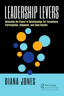 Páky vedení: Uvolnění síly vztahů pro výjimečnou účast, sladění a výsledky týmu - Leadership Levers: Releasing the Power of Relationships for Exceptional Participation, Alignment, and Team Results