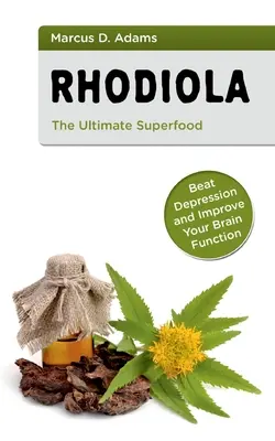 Rhodiola - ultimátní superpotravina: Porazte depresi a zlepšete funkci svého mozku - Rhodiola - The Ultimate Superfood: Beat Depression and Improve Your Brain Function