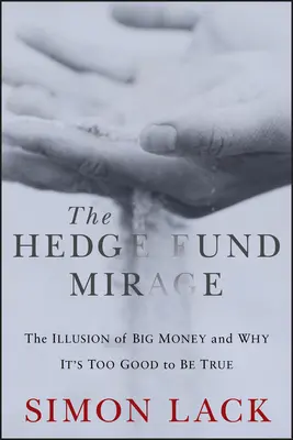 The Hedge Fund Mirage: Zázrak hedgeových fondů: Iluze velkých peněz a proč je to příliš dobré na to, aby to byla pravda - The Hedge Fund Mirage: The Illusion of Big Money and Why It's Too Good to Be True