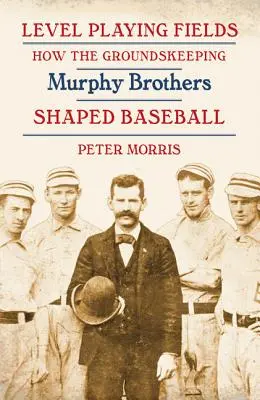 Rovné podmínky: Jak bratři Murphyové formovali baseball: Hráči, kteří se starali o hřiště - Level Playing Fields: How the Groundskeeping Murphy Brothers Shaped Baseball