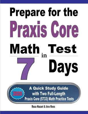 Připravte se na základní test Praxis z matematiky za 7 dní: Rychlá studijní příručka se dvěma cvičnými testy Praxis Core Math (5733) v plné délce. - Prepare for the Praxis Core Math Test in 7 Days: A Quick Study Guide with Two Full-Length Praxis Core Math (5733) Practice Tests