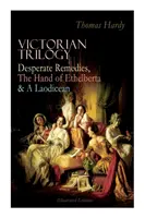 Viktoriánská trilogie: Zoufalé prostředky, Ruka Ethelberty a Laodicejka (ilustrované vydání): Tři románové klasiky v jednom svazku - Victorian Trilogy: Desperate Remedies, The Hand of Ethelberta & A Laodicean (Illustrated Edition): Three Romance Classics in One Volume