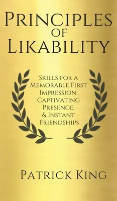 Principy oblíbenosti: Dovednosti pro nezapomenutelný první dojem, podmanivou přítomnost a okamžité přátelství. - Principles of Likability: Skills for a Memorable First Impression, Captivating Presence, and Instant Friendships