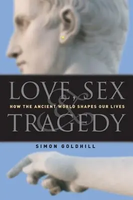 Láska, sex a tragédie: Jak antický svět formuje náš život - Love, Sex & Tragedy: How the Ancient World Shapes Our Lives