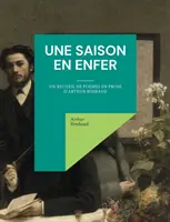 Une saison en enfer: Un recueil de pomes en prose d'Arthur Rimbaud - Une saison en enfer: un recueil de pomes en prose d'Arthur Rimbaud