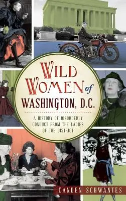 Divoké ženy Washingtonu, D.C.: Historie nepořádného chování dam z distriktu (Wild Women of Washington, D.C.: A History of Disorderly Conduct from the Ladies of the District) - Wild Women of Washington, D.C.: A History of Disorderly Conduct from the Ladies of the District