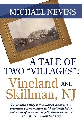 Příběh dvou vesnic: VINELAND A SKILLMAN, NJ: Neznámý příběh o hlavní roli New Jersey při prosazování eugenické teorie, která nepřímo - A Tale of Two Villages: VINELAND AND SKILLMAN, NJ: The unknown story of New Jersey's major role in promoting eugenics theory which indirectly