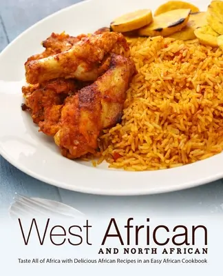 Západoafrická a severoafrická kuchyně: Snadná africká kuchařka: ochutnejte celou Afriku s lahodnými africkými recepty. - West African and North African: Taste All of Africa with Delicious African Recipes in an Easy African Cookbook