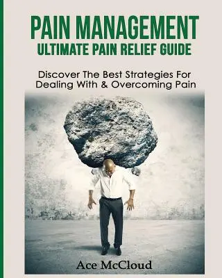 Zvládání bolesti: Průvodce úlevou od bolesti: Objevte nejlepší strategie, jak se vypořádat s bolestí a překonat ji - Pain Management: Ultimate Pain Relief Guide: Discover The Best Strategies For Dealing With & Overcoming Pain