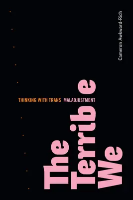 Příšerné my: Myšlení s trans nepřizpůsobivostí - The Terrible We: Thinking with Trans Maladjustment