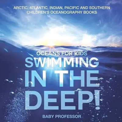Plavání v hlubinách! Oceány pro děti - Arktický, Atlantický, Indický, Tichý a Jižní oceán Dětské oceánografické knihy - Swimming In The Deep! Oceans for Kids - Arctic, Atlantic, Indian, Pacific And Southern Children's Oceanography Books