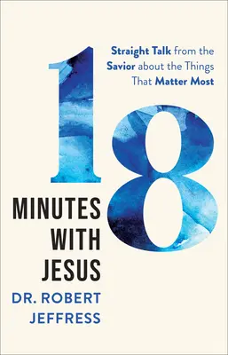 18 minut s Ježíšem: Mluvte se Spasitelem na rovinu o věcech, na kterých nejvíce záleží - 18 Minutes with Jesus: Straight Talk from the Savior about the Things That Matter Most