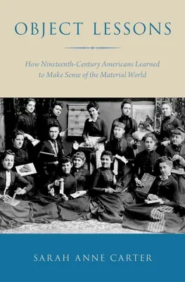 Object Lessons: Jak se Američané devatenáctého století učili chápat materiální svět - Object Lessons: How Nineteenth-Century Americans Learned to Make Sense of the Material World